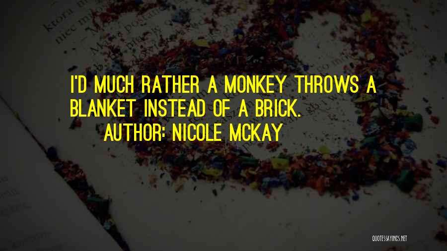 Nicole McKay Quotes: I'd Much Rather A Monkey Throws A Blanket Instead Of A Brick.