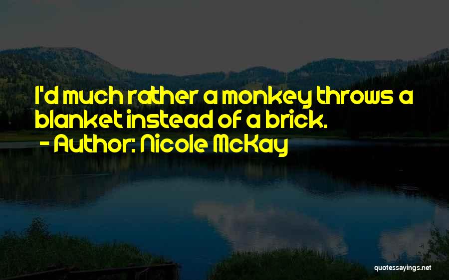 Nicole McKay Quotes: I'd Much Rather A Monkey Throws A Blanket Instead Of A Brick.