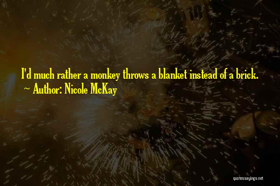 Nicole McKay Quotes: I'd Much Rather A Monkey Throws A Blanket Instead Of A Brick.