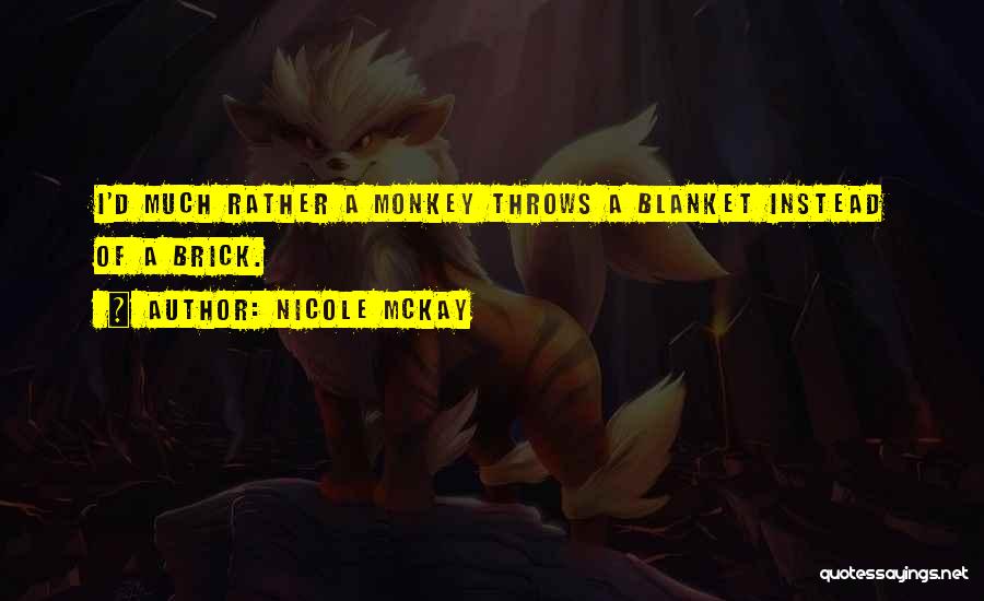 Nicole McKay Quotes: I'd Much Rather A Monkey Throws A Blanket Instead Of A Brick.