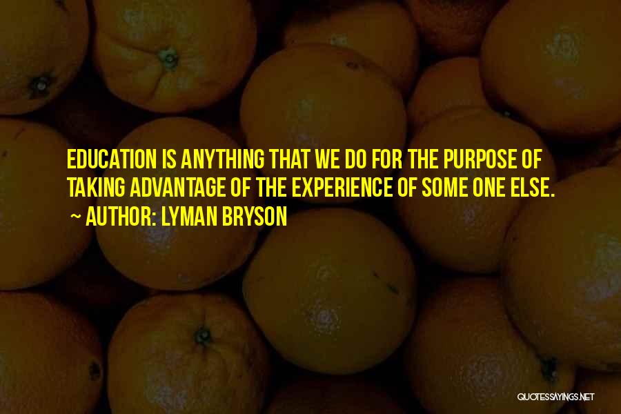 Lyman Bryson Quotes: Education Is Anything That We Do For The Purpose Of Taking Advantage Of The Experience Of Some One Else.