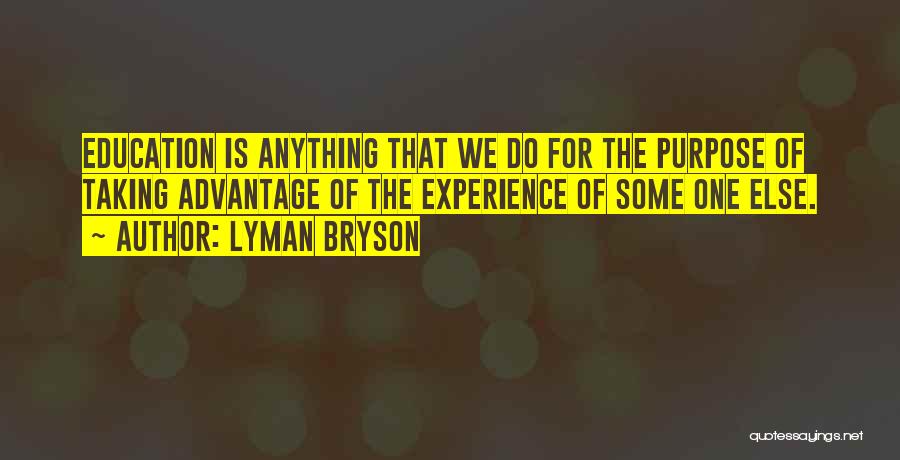 Lyman Bryson Quotes: Education Is Anything That We Do For The Purpose Of Taking Advantage Of The Experience Of Some One Else.