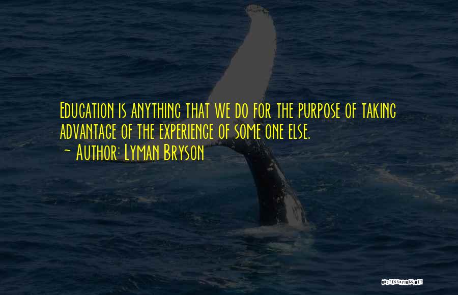 Lyman Bryson Quotes: Education Is Anything That We Do For The Purpose Of Taking Advantage Of The Experience Of Some One Else.