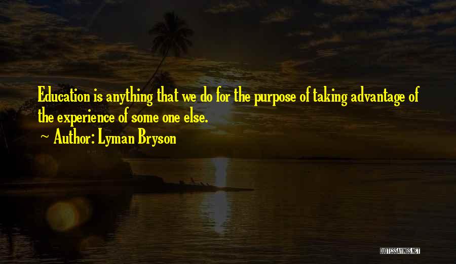 Lyman Bryson Quotes: Education Is Anything That We Do For The Purpose Of Taking Advantage Of The Experience Of Some One Else.