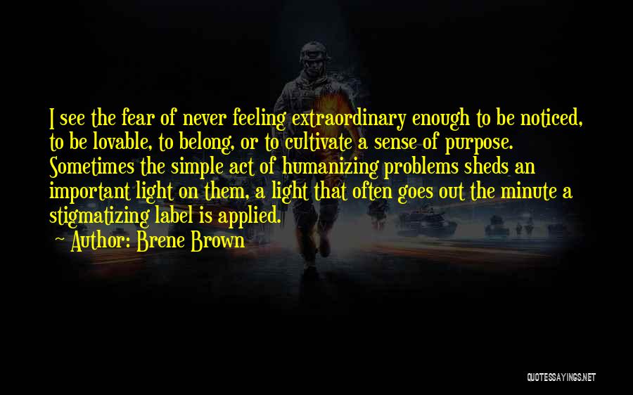 Brene Brown Quotes: I See The Fear Of Never Feeling Extraordinary Enough To Be Noticed, To Be Lovable, To Belong, Or To Cultivate