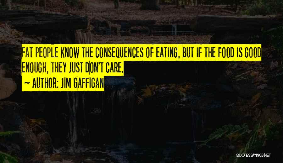 Jim Gaffigan Quotes: Fat People Know The Consequences Of Eating, But If The Food Is Good Enough, They Just Don't Care.