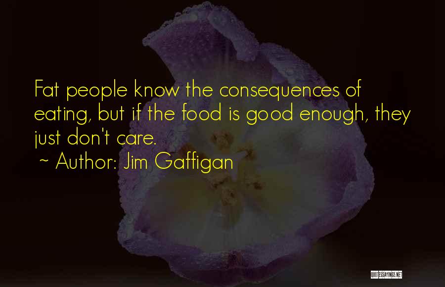 Jim Gaffigan Quotes: Fat People Know The Consequences Of Eating, But If The Food Is Good Enough, They Just Don't Care.
