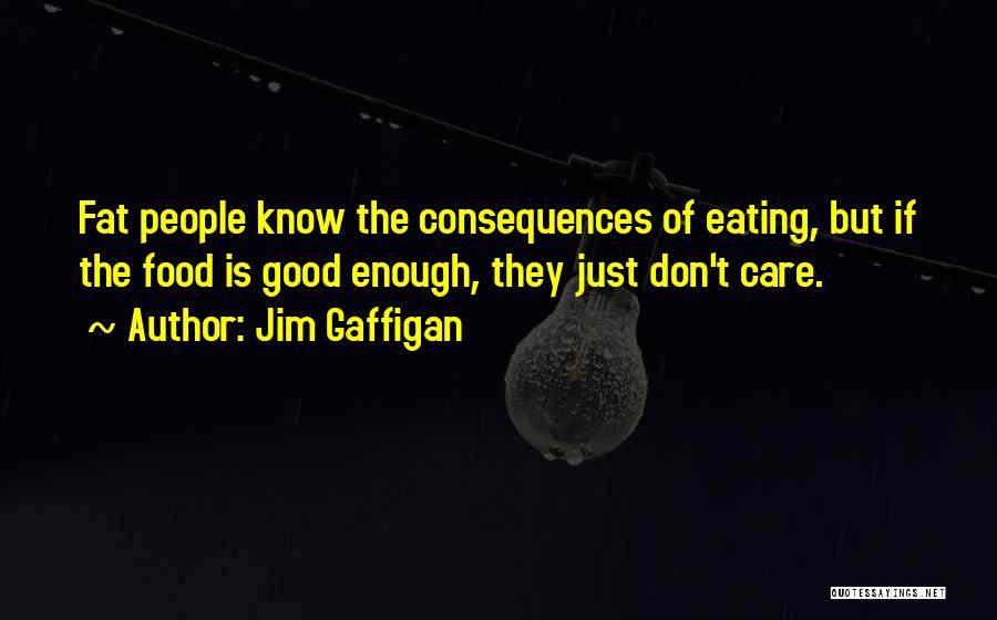 Jim Gaffigan Quotes: Fat People Know The Consequences Of Eating, But If The Food Is Good Enough, They Just Don't Care.