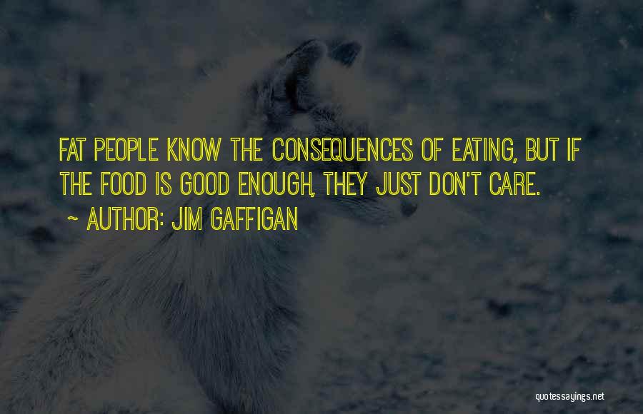 Jim Gaffigan Quotes: Fat People Know The Consequences Of Eating, But If The Food Is Good Enough, They Just Don't Care.