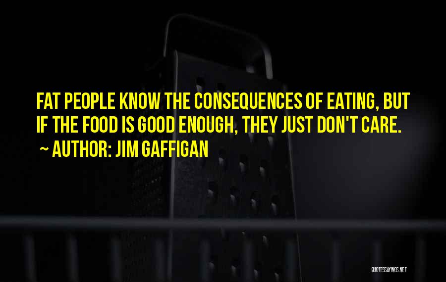 Jim Gaffigan Quotes: Fat People Know The Consequences Of Eating, But If The Food Is Good Enough, They Just Don't Care.