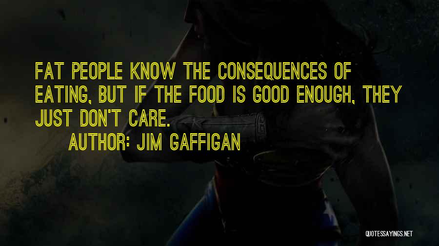 Jim Gaffigan Quotes: Fat People Know The Consequences Of Eating, But If The Food Is Good Enough, They Just Don't Care.
