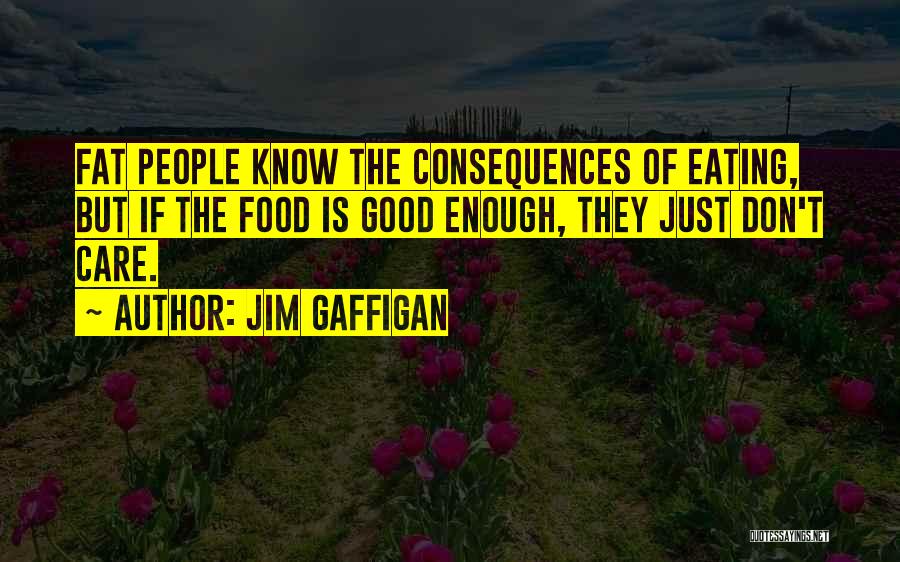 Jim Gaffigan Quotes: Fat People Know The Consequences Of Eating, But If The Food Is Good Enough, They Just Don't Care.