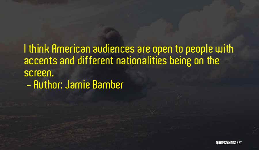 Jamie Bamber Quotes: I Think American Audiences Are Open To People With Accents And Different Nationalities Being On The Screen.
