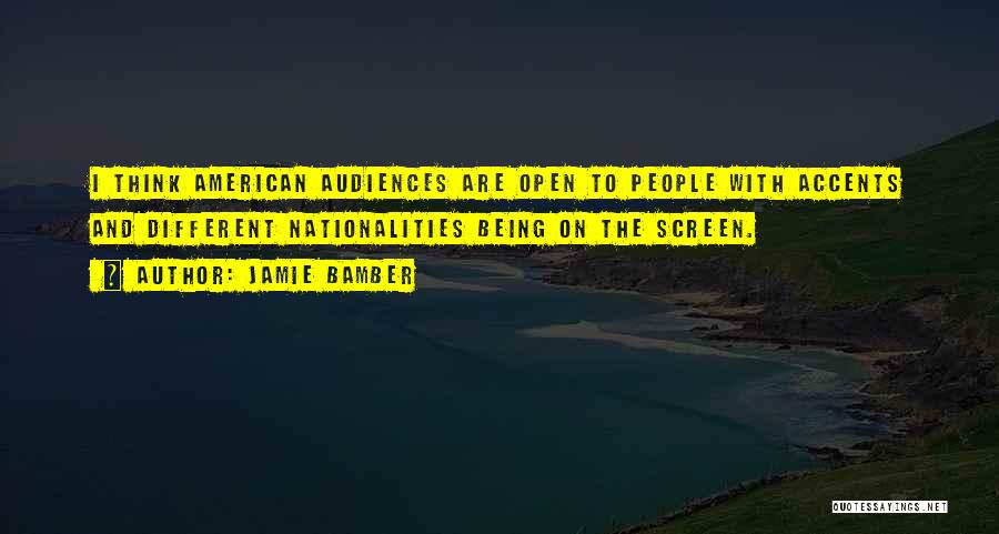 Jamie Bamber Quotes: I Think American Audiences Are Open To People With Accents And Different Nationalities Being On The Screen.