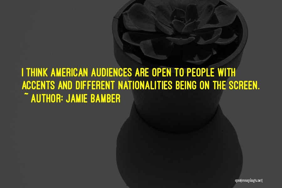 Jamie Bamber Quotes: I Think American Audiences Are Open To People With Accents And Different Nationalities Being On The Screen.
