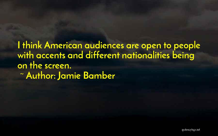 Jamie Bamber Quotes: I Think American Audiences Are Open To People With Accents And Different Nationalities Being On The Screen.