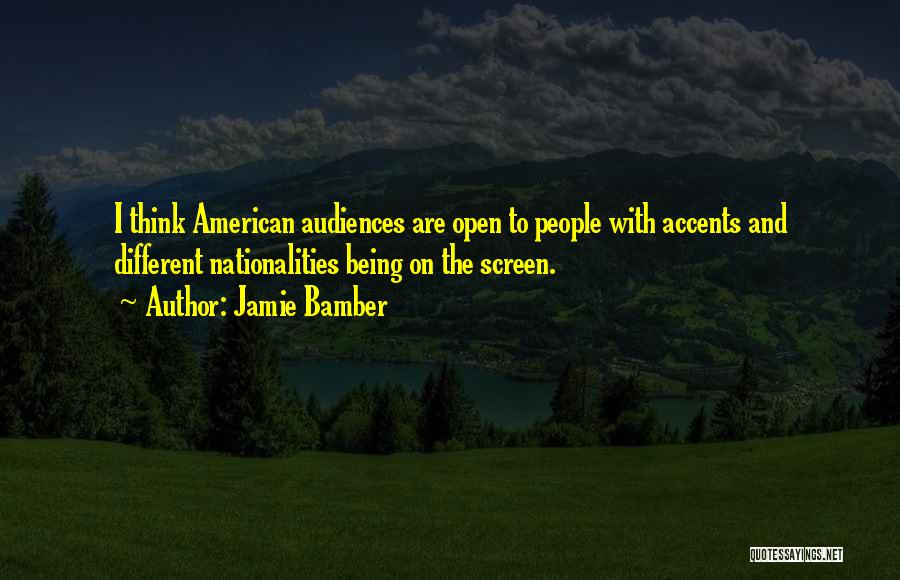Jamie Bamber Quotes: I Think American Audiences Are Open To People With Accents And Different Nationalities Being On The Screen.