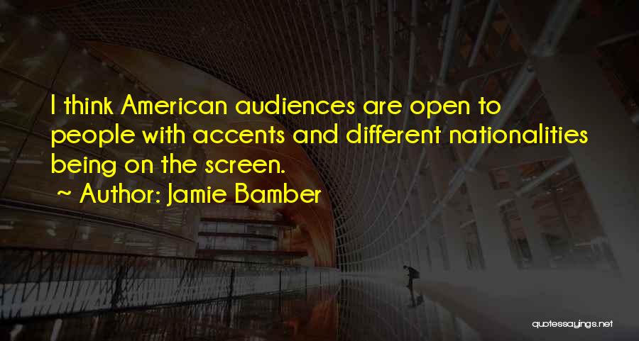 Jamie Bamber Quotes: I Think American Audiences Are Open To People With Accents And Different Nationalities Being On The Screen.