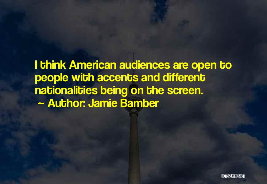 Jamie Bamber Quotes: I Think American Audiences Are Open To People With Accents And Different Nationalities Being On The Screen.