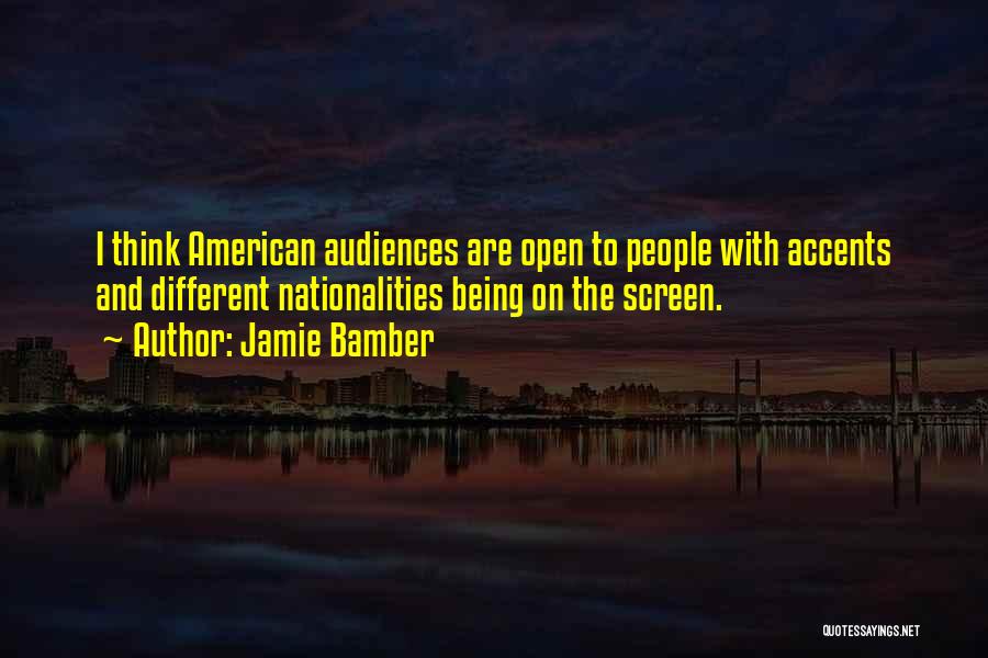 Jamie Bamber Quotes: I Think American Audiences Are Open To People With Accents And Different Nationalities Being On The Screen.