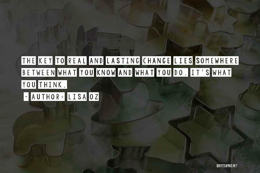 Lisa Oz Quotes: The Key To Real And Lasting Change Lies Somewhere Between What You Know And What You Do. It's What You