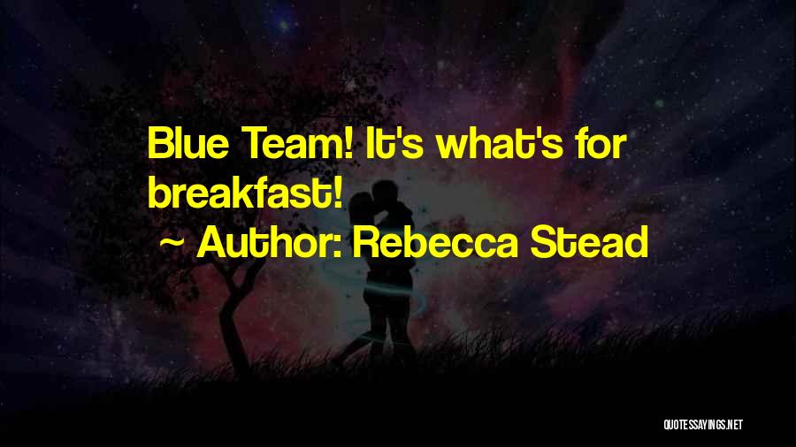 Rebecca Stead Quotes: Blue Team! It's What's For Breakfast!