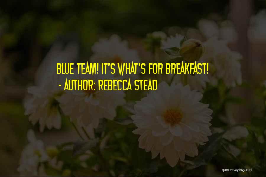 Rebecca Stead Quotes: Blue Team! It's What's For Breakfast!