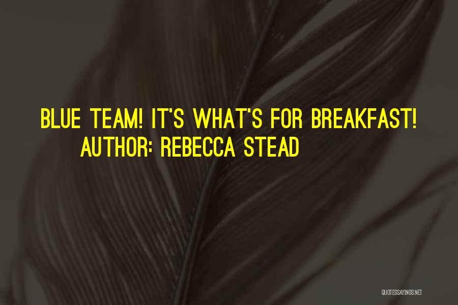 Rebecca Stead Quotes: Blue Team! It's What's For Breakfast!