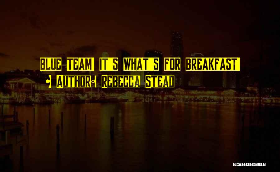 Rebecca Stead Quotes: Blue Team! It's What's For Breakfast!