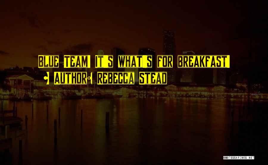 Rebecca Stead Quotes: Blue Team! It's What's For Breakfast!