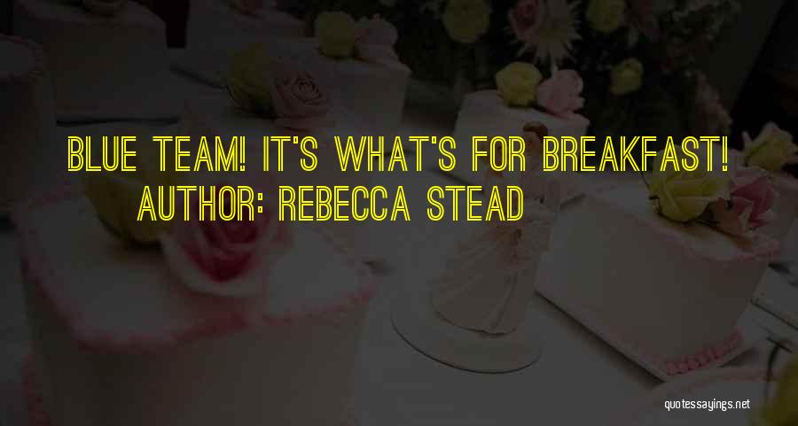 Rebecca Stead Quotes: Blue Team! It's What's For Breakfast!