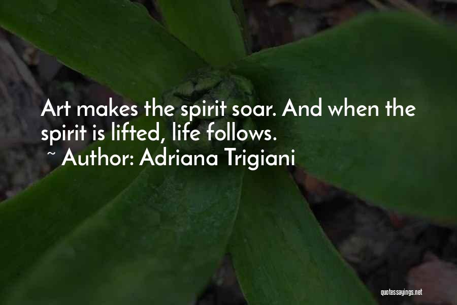 Adriana Trigiani Quotes: Art Makes The Spirit Soar. And When The Spirit Is Lifted, Life Follows.