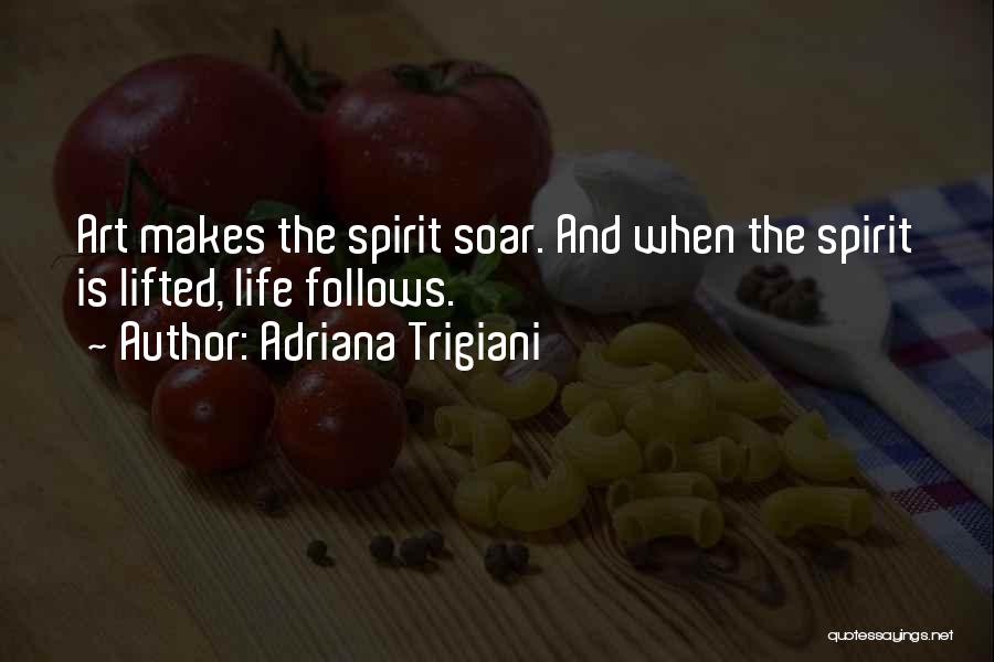 Adriana Trigiani Quotes: Art Makes The Spirit Soar. And When The Spirit Is Lifted, Life Follows.