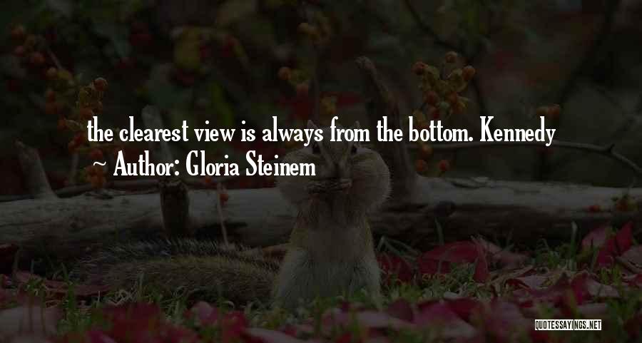 Gloria Steinem Quotes: The Clearest View Is Always From The Bottom. Kennedy