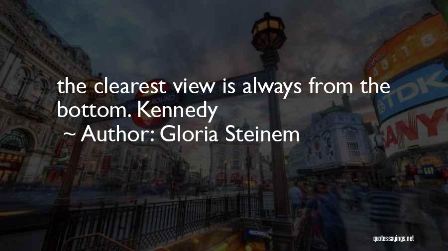 Gloria Steinem Quotes: The Clearest View Is Always From The Bottom. Kennedy