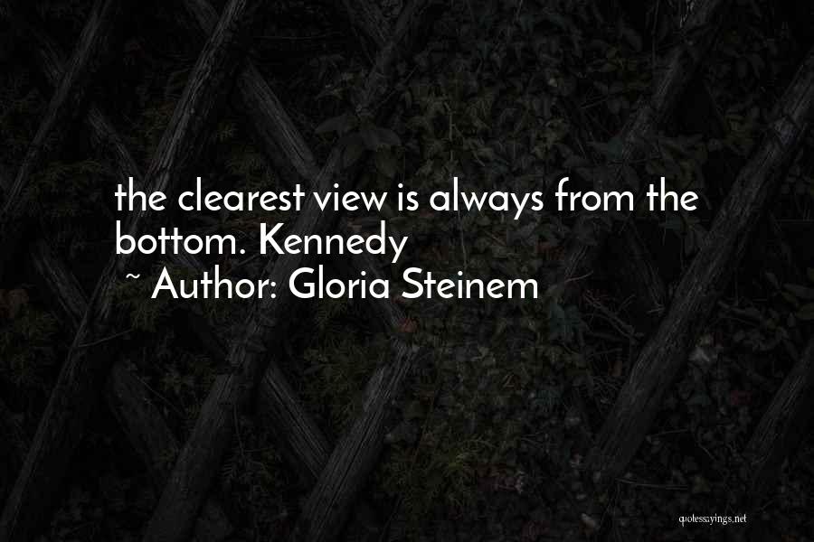 Gloria Steinem Quotes: The Clearest View Is Always From The Bottom. Kennedy