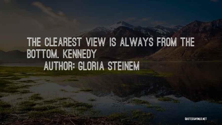 Gloria Steinem Quotes: The Clearest View Is Always From The Bottom. Kennedy