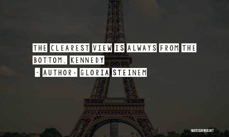 Gloria Steinem Quotes: The Clearest View Is Always From The Bottom. Kennedy