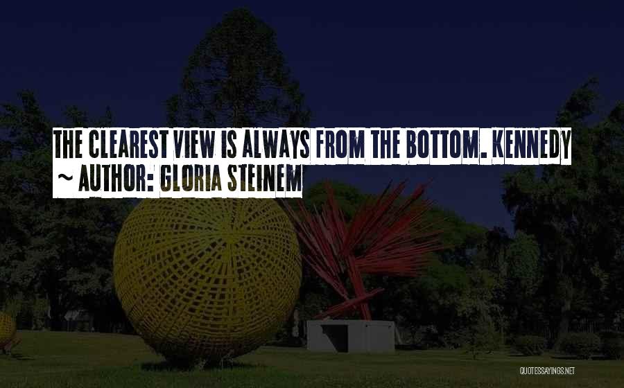 Gloria Steinem Quotes: The Clearest View Is Always From The Bottom. Kennedy