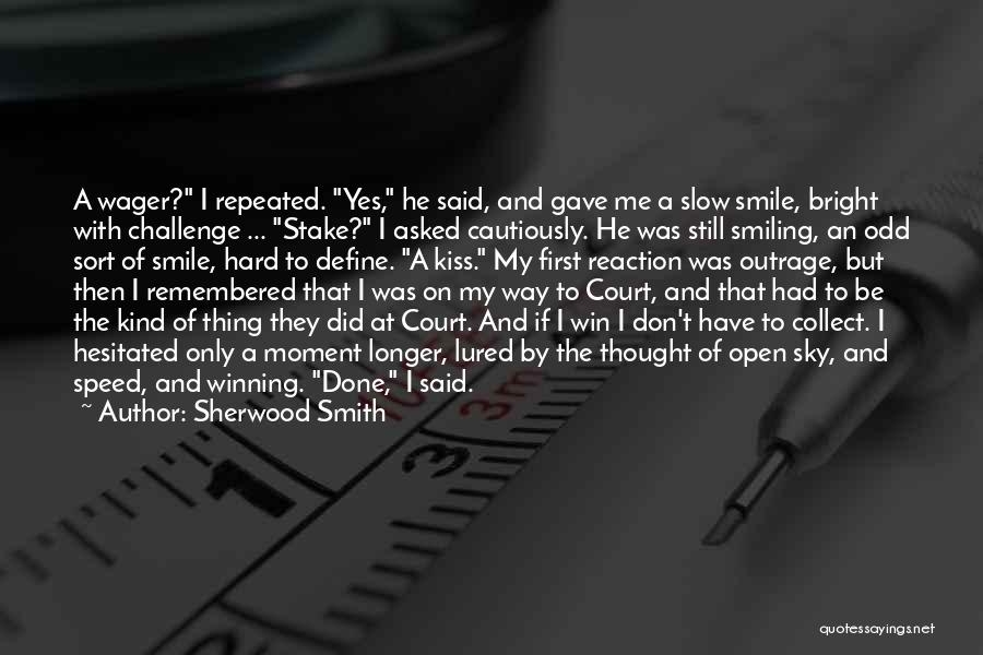 Sherwood Smith Quotes: A Wager? I Repeated. Yes, He Said, And Gave Me A Slow Smile, Bright With Challenge ... Stake? I Asked