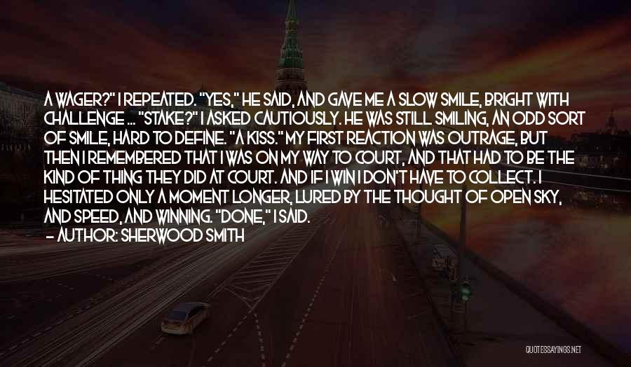 Sherwood Smith Quotes: A Wager? I Repeated. Yes, He Said, And Gave Me A Slow Smile, Bright With Challenge ... Stake? I Asked