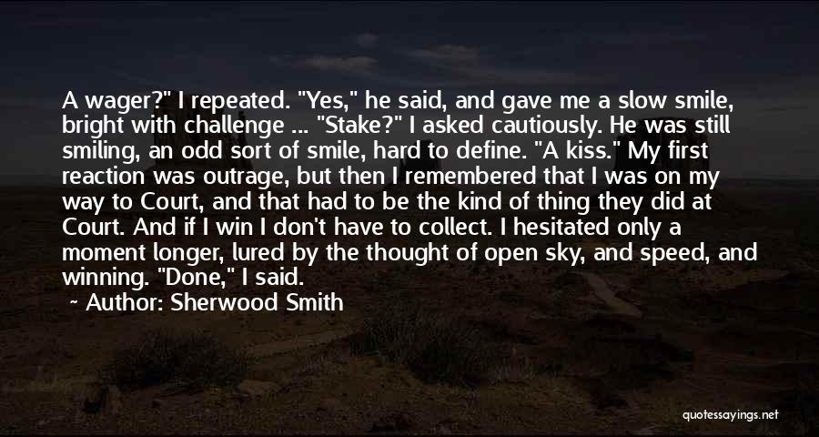 Sherwood Smith Quotes: A Wager? I Repeated. Yes, He Said, And Gave Me A Slow Smile, Bright With Challenge ... Stake? I Asked