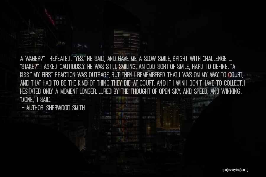 Sherwood Smith Quotes: A Wager? I Repeated. Yes, He Said, And Gave Me A Slow Smile, Bright With Challenge ... Stake? I Asked