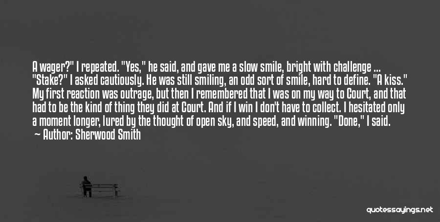 Sherwood Smith Quotes: A Wager? I Repeated. Yes, He Said, And Gave Me A Slow Smile, Bright With Challenge ... Stake? I Asked