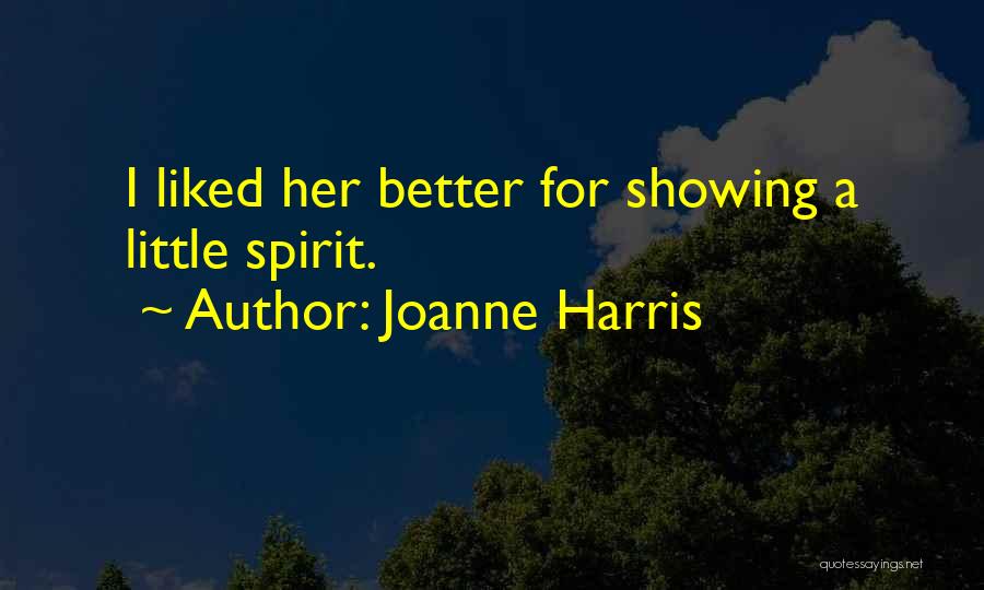 Joanne Harris Quotes: I Liked Her Better For Showing A Little Spirit.