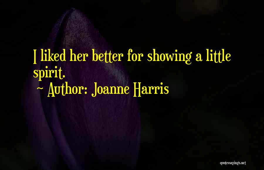 Joanne Harris Quotes: I Liked Her Better For Showing A Little Spirit.