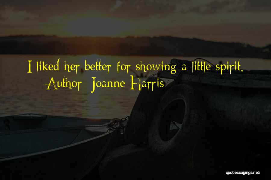 Joanne Harris Quotes: I Liked Her Better For Showing A Little Spirit.