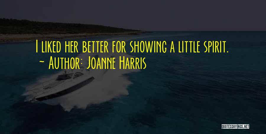 Joanne Harris Quotes: I Liked Her Better For Showing A Little Spirit.