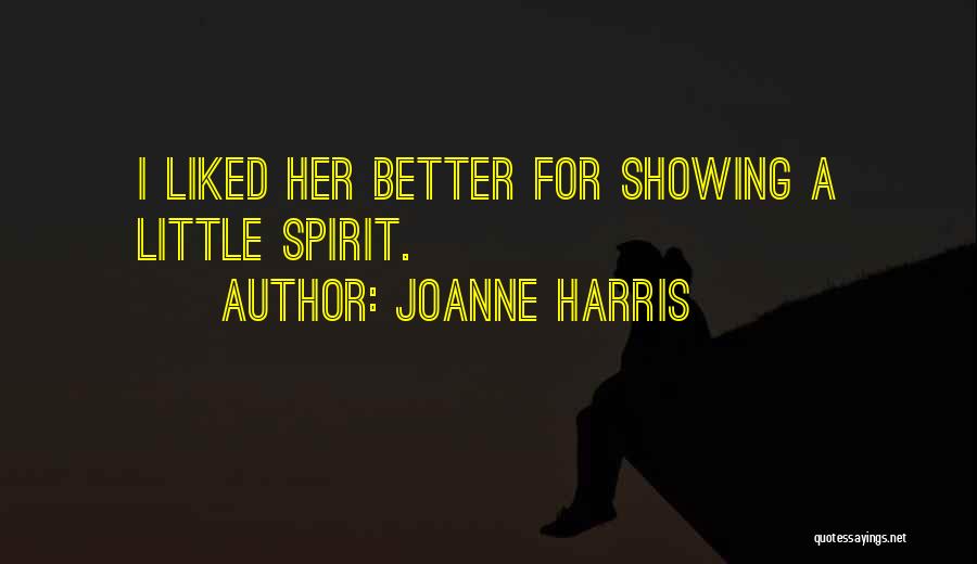 Joanne Harris Quotes: I Liked Her Better For Showing A Little Spirit.
