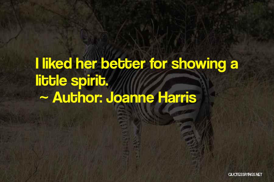 Joanne Harris Quotes: I Liked Her Better For Showing A Little Spirit.